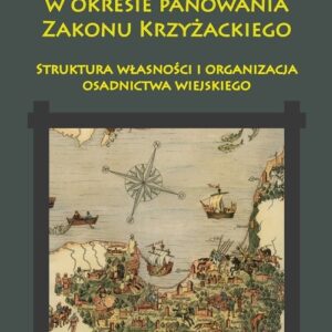 Ziemia gdańska w okresie panowania Zakonu Krzyżackiego. Struktura własności i organizacja osadnictwa