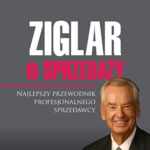 Ziglar o sprzedaży. Najlepszy przewodnik profesjonalnego sprzedawcy