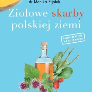 Ziołowe skarby polskiej ziemi. Dające zdrowie zioła na wyciągnięcie ręki