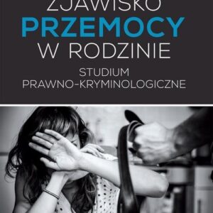 Zjawisko przemocy w rodzinie. Studium prawno-kryminologicze