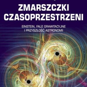 Zmarszczki czasoprzestrzeni. Einstein, fale grawitacyjne i przyszłość astronomii