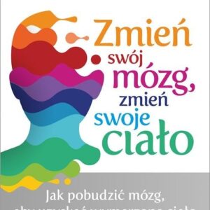 Zmień swój mózg zmień swoje ciało. Jak pobudzić mózg, aby uzyskać wymarzone ciało