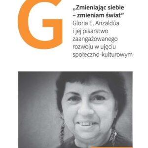 Zmieniając siebie - zmieniam świat. Gloria E. Anzaldúa i jej pisarstwo zaangażowanego rozwoju w ujęciu społeczno-kulturowym