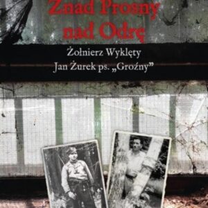 Znad Prosny nad Odrę. Żołnierz Wyklęty Jan Żurek..