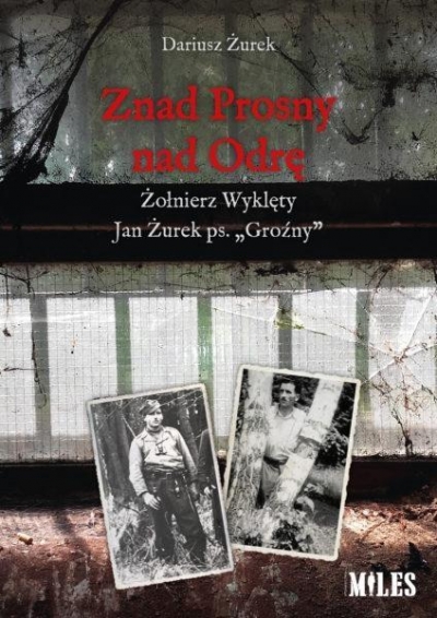 Znad Prosny nad Odrę. Żołnierz Wyklęty Jan Żurek..