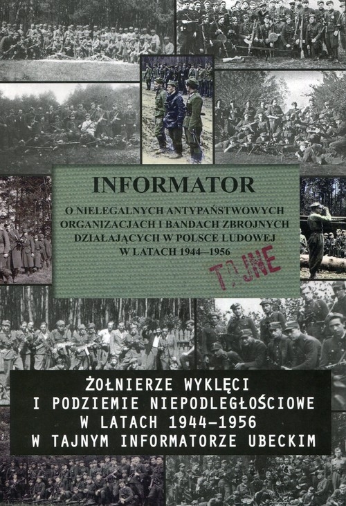 Żołnierze wyklęci i podziemie niepodległościowe w latach 1944-1956 w tajnym informatorze ubeckim. Informator o nielegalnych antypaństwowych