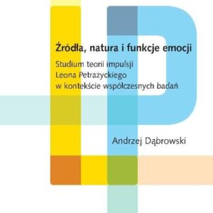 Źródła, natura i funkcje emocji.. Studium teorii impulsji Leona Petrażyckiego