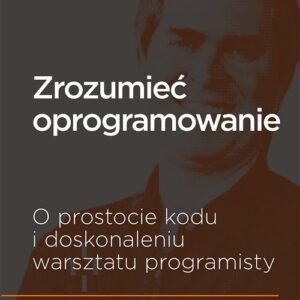 Zrozumieć oprogramowanie O prostocie kodu i doskonaleniu warsztatu programisty