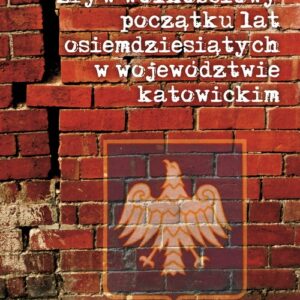 Zryw wolnościowy początku lat osiemdziesiątych w wojewódzwtwie katowickim. Zarys uwarunkowań, przebiegu i skutków