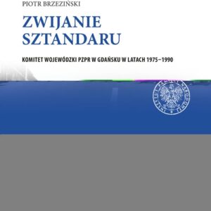 Zwijanie sztandaru. Komitet Wojewódzki PZPR w Gdańsku w latach 1975?1990