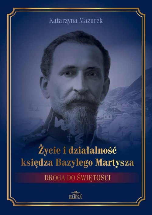 Życie i działalność księdza Bazylego Martysza.. Droga do świętości