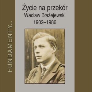 Życie na przekór Wacław Błażejewski 1902-1986
