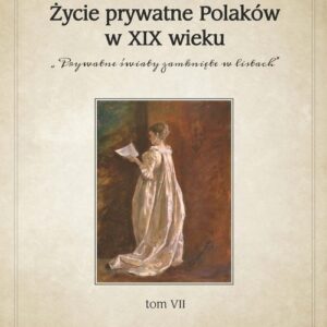 Życie prywatne Polaków w XIX wieku. Prywatne światy zamknięte w listach. Tom VII