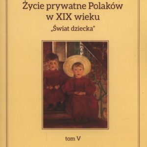 Życie prywatne Polaków w XIX wieku Tom 5 Świat dziecka