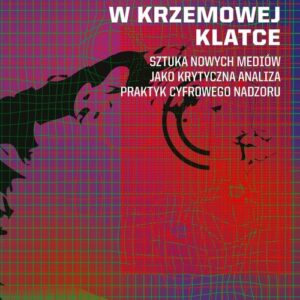 Życie w krzemowej klatce. Sztuka nowych mediów jako krytyczna analiza praktyk cyfrowego nadzoru