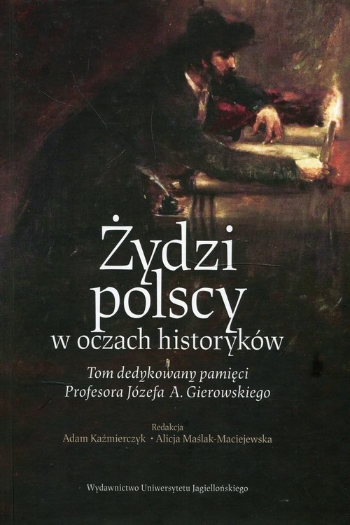 Żydzi polscy w oczach historyków. Tom dedykowany pamięci Profesora Józefa A. Gierowskiego