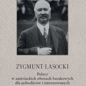 Zygmunt Lasocki Polacy w austriackich obozach barakowych dla uchodźców i internowanych. (wspomnienia z czasów wojny światowej byłego posła