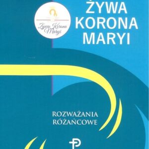 Żywa Korona Maryi Rozważania różańcowe