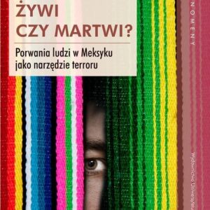 Żywi czy martwi?. Porwania ludzi w Meksyku jako narzędzie terroru